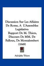 Discussion Sur Les Affaires De Rome, A L'Assemblee Legislative: Rapport De M. Thiers, Discours De MM. De Falloux, De Montalembert (1849)
