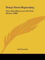 Dzieje Ziemi Kujawskiej: Oraz Akta Historyczne Do Nich Sluzace (1888)