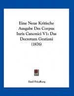 Eine Neue Kritische Ausgabe Des Corpus Iuris Canonici V1: Das Decretum Gratiani (1876)