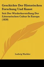 Geschichte Der Historischen Forschung Und Kunst: Seit Der Wiederherstellung Der Litterarischen Cultur In Europa (1820)