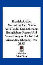 Handels-Archiv: Sammlung Der Neuen Auf Handel Und Schiffahrt Bezuglichen Gesetze Und Verordnungen Des In-Und Auslandes, Jahrgang 1850