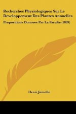 Recherches Physiologiques Sur Le Developpement Des Plantes Annuelles: Propositions Donnees Par La Faculte (1889)