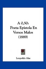 A 0,50: Poeta Epistola En Versos Malos (1889)
