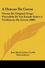 A Oracao Da Coroa: Versao Do Original Grego Precedida De Um Estudo Sobre A Civilisacao Da Grecia (1880)