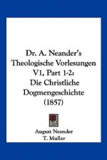 Dr. A. Neander's Theologische Vorlesungen V1, Part 1-2: Die Christliche Dogmengeschichte (1857)