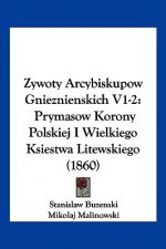 Zywoty Arcybiskupow Gnieznienskich V1-2: Prymasow Korony Polskiej I Wielkiego Ksiestwa Litewskiego (1860)