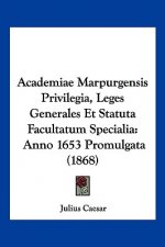 Academiae Marpurgensis Privilegia, Leges Generales Et Statuta Facultatum Specialia: Anno 1653 Promulgata (1868)