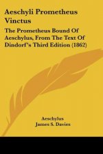 Aeschyli Prometheus Vinctus: The Prometheus Bound Of Aeschylus, From The Text Of Dindorf's Third Edition (1862)