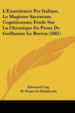 L'Examinator Per Italiam, Le Magister Sacrarum Cognitionum; Etude Sur La Chronique En Prose De Guillaume Le Breton (1881)