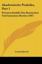 Akademische Praktika, Part 1: Privatrechtsfalle Des Romischen Und Gemeinen Rechts (1897)
