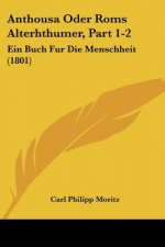 Anthousa Oder Roms Alterhthumer, Part 1-2: Ein Buch Fur Die Menschheit (1801)