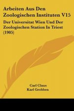 Arbeiten Aus Den Zoologischen Instituten V15: Der Universitat Wien Und Der Zoologischen Station in Triest (1905)