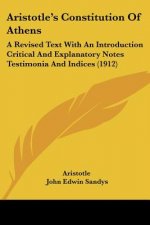 Aristotle's Constitution of Athens: A Revised Text with an Introduction Critical and Explanatory Notes Testimonia and Indices (1912)