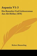 Aspasia V1-3: Ein Kunstler-Und Liebesroman Aus Alt-Hellas (1876)