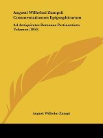 Augusti Wilhelmi Zumptii Commentationum Epigraphicarum: Ad Antiquitates Romanas Pertinentium Volumen (1850)
