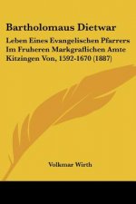 Bartholomaus Dietwar: Leben Eines Evangelischen Pfarrers Im Fruheren Markgraflichen Amte Kitzingen Von, 1592-1670 (1887)