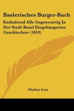 Baslerisches Burger-Buch: Enthaltend Alle Gegenwartig In Der Stadt Basel Eingeburgerten Geschlechter (1819)