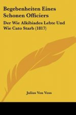 Begebenheiten Eines Schonen Officiers: Der Wie Alkibiades Lebte Und Wie Cato Starb (1817)