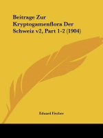 Beitrage Zur Kryptogamenflora Der Schweiz V2, Part 1-2 (1904)