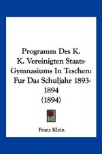 Programm Des K. K. Vereinigten Staats-Gymnasiums In Teschen: Fur Das Schuljahr 1893-1894 (1894)