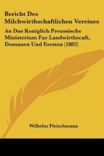 Bericht Des Milchwirthschaftlichen Vereines: An Das Koniglich Preussische Ministerium Fur Landwirthscaft, Domanen Und Forsten (1882)
