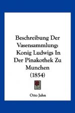 Beschreibung Der Vasensammlung: Konig Ludwigs In Der Pinakothek Zu Munchen (1854)