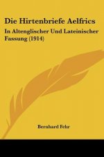 Die Hirtenbriefe Aelfrics: In Altenglischer Und Lateinischer Fassung (1914)