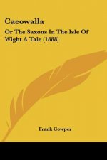 Caeowalla: Or The Saxons In The Isle Of Wight A Tale (1888)