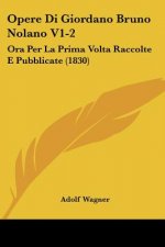 Opere Di Giordano Bruno Nolano V1-2: Ora Per La Prima Volta Raccolte E Pubblicate (1830)