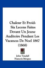 Chaleur Et Froid: Six Lecons Faites Devant Un Jeune Auditoire Pendant Les Vacances De Noel 1867 (1868)
