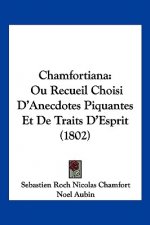 Chamfortiana: Ou Recueil Choisi D'Anecdotes Piquantes Et de Traits D'Esprit (1802)
