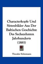 Characterkopfe Und Sittenbilder Aus Der Baltischen Geschichte Des Sechszehnten Jahrhunderts (1885)