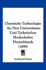 Chemische Technologie: An Den Universitaten Und Technischen Hochschulen Deutschlands (1898)