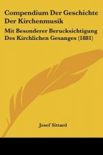 Compendium Der Geschichte Der Kirchenmusik: Mit Besonderer Berucksichtigung Des Kirchlichen Gesanges (1881)