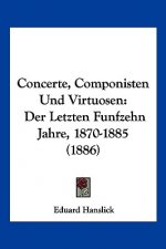 Concerte, Componisten Und Virtuosen: Der Letzten Funfzehn Jahre, 1870-1885 (1886)