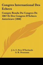 Congres International Des Echecs: Compte Rendu Du Congres De 1867 Et Des Congres D'Echecs Anterieurs (1868)