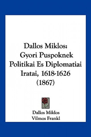 Dallos Miklos: Gyori Puspoknek Politikai Es Diplomatiai Iratai, 1618-1626 (1867)