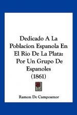 Dedicado A La Poblacion Espanola En El Rio De La Plata: Por Un Grupo De Espanoles (1861)