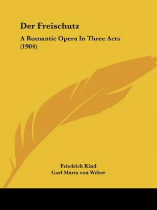 Der Freischutz: A Romantic Opera In Three Acts (1904)