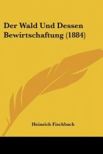 Der Wald Und Dessen Bewirtschaftung (1884)