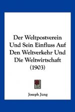 Der Weltpostverein Und Sein Einfluss Auf Den Weltverkehr Und Die Weltwirtschaft (1903)