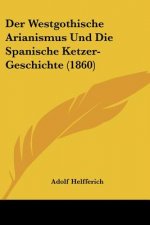 Der Westgothische Arianismus Und Die Spanische Ketzer-Geschichte (1860)
