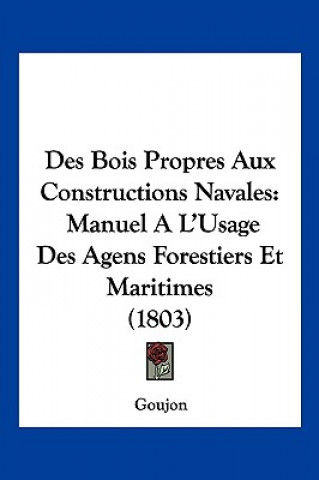 Des Bois Propres Aux Constructions Navales: Manuel A L'Usage Des Agens Forestiers Et Maritimes (1803)