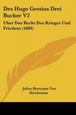 Des Hugo Grotius Drei Bucher V2: Uber Das Recht Des Krieges Und Friedens (1869)