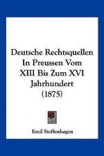 Deutsche Rechtsquellen In Preussen Vom XIII Bis Zum XVI Jahrhundert (1875)