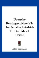 Deutsche Reichsgeschichte V1: Im Zeitalter Friedrich III Und Max I (1884)