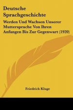 Deutsche Sprachgeschichte: Werden Und Wachsen Unserer Muttersprache Von Ihren Anfangen Bis Zur Gegenwart (1920)