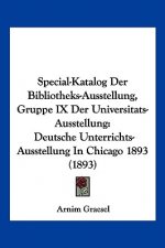 Special-Katalog Der Bibliotheks-Ausstellung, Gruppe IX Der Universitats-Ausstellung: Deutsche Unterrichts-Ausstellung In Chicago 1893 (1893)