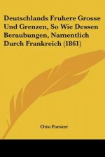 Deutschlands Fruhere Grosse Und Grenzen, So Wie Dessen Beraubungen, Namentlich Durch Frankreich (1861)