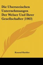 Die Uberseeischen Unternehmungen Der Welser Und Ihrer Gesellschafter (1903)
